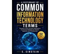 A Dictionary of Common Information Technology Terms: Essential IT Terms, Acronyms, Abbreviations, and Technical Definitions for Students, Beginners, ... (The IT Terms Dictionary Series)