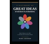 A DICTIONARY OF GREAT IDEAS IN HUMAN FLOURISHING: What It Means to Live Well, in 150 Ideas from Around the World