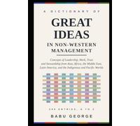 A DICTIONARY OF GREAT IDEAS IN NON-WESTERN MANAGEMENT: Concepts of Leadership, Work, Trust and Stewardship from Asia, Africa, the Middle East, Latin America, and the Indigenous and Pacific Worlds
