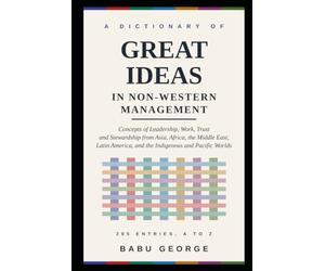 A DICTIONARY OF GREAT IDEAS IN NON-WESTERN MANAGEMENT: Concepts of Leadership, Work, Trust and Stewardship from Asia, Africa, the Middle East, Latin America, and the Indigenous and Pacific Worlds
