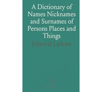 A Dictionary of Names Nicknames and Surnames of Persons Places and Things