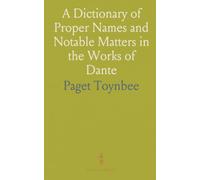 A Dictionary of Proper Names and Notable Matters in the Works of Dante