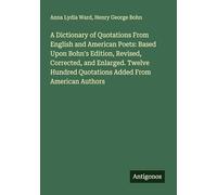 A Dictionary of Quotations From English and American Poets: Based Upon Bohn's Edition, Revised, Corrected, and Enlarged. Twelve Hundred Quotations Added From American Authors