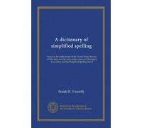 A dictionary of simplified spelling: based on the publications of the United States Bureau of Education and the rules of the American Philolgical Association and the Simplified Spelling Board