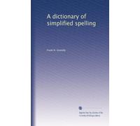 A dictionary of simplified spelling, based on the publications of the United States Bureau of Education and the rules of the American Philolgical Association and the Simplified Spelling Board (1915)