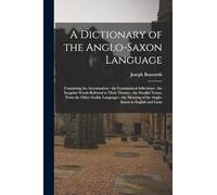 A Dictionary of the Anglo-Saxon Language: Containing the Accentuation - the Grammatical Inflections - the Irregular Words Referred to Their Themes - ... of the Anglo-Saxon in English and Latin