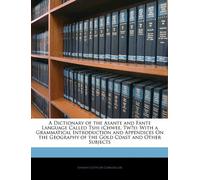 A Dictionary of the Asante and Fante Language Called Tshi (Chwee, Tw̌i): With a Grammatical Introduction and Appendices On the Geography of the Gold Coast and Other Subjects