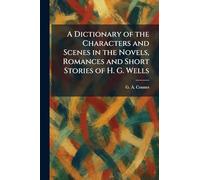 A Dictionary of the Characters and Scenes in the Novels, Romances and Short Stories of H. G. Wells