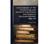 A Dictionary of the Characters and Scenes in the Stories and Poems of Rudyard Kipling, 1886-1911