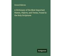 A Dictionary of the Most Important Names, Objects, and Terms, Found in the Holy Scriptures