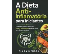 A Dieta Anti-inflamatória para Iniciantes: O método passo a passo para curar o seu intestino e perder peso sem dietas restritivas