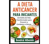 A Dieta Anticâncer para Iniciantes: Um Estilo de Vida Transformador para Prevenir e Combater o Câncer