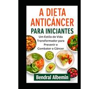A Dieta Anticâncer para Iniciantes: Um Estilo de Vida Transformador para Prevenir e Combater o Câncer