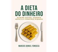 A Dieta do Dinheiro - Elimine gastos, aumente receita e construa riqueza