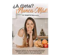 ¿A dieta? ¡Nunca más!: Adquiere hábitos de alimentación saludables, olvida la frustración de no haberlo logrado antes y cambia tu vida para siempre