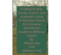 A Different Way: Family, Autism, and Authentic Living: A Narrative Aimed At A General, Mainstream Audience Without Autism