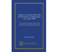 A digest of cases decided under the Workmen's Compensation Acts, 1897-1909: in the House of Lords, Courts of Appeal in England and Ireland, divisional ... Act of 1906 to additional industrial diseases
