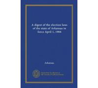 A digest of the election laws of the state of Arkansas in force April 1, 1904