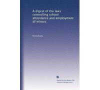 A digest of the laws controlling school attendance and employment of minors