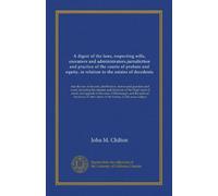 A digest of the laws, respecting wills, executors and administrators,jurisdiction and practice of the courts of probate and equity, in relation to the ... states of the Union, on the same subject