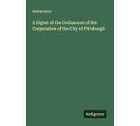 A Digest of the Ordinances of the Corporation of the City of Pittsburgh