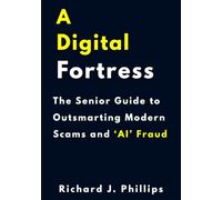 A Digital Fortress: The Senior Guide to Outsmarting Modern Scams and ‘AI’ Fraud.