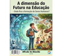 A dimensão do Futuro na Educação: - Onde fica a formação de Seres Humanos?