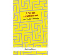 A Dio non servono prove. Oltre il mito della colpa (Abc della vita cristiana)
