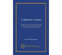 A diplomat in Japan: the inner history of the critical years in the evolution of Japan when the ports were opened and the monarchy restored