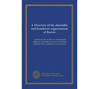 A Directory of the charitable and beneficent organizations of Boston: a reference book to the civic, educational, religious, and medical resources of Boston, together with a summary of various laws