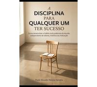 A Disciplina para Qualquer Um Ter Sucesso: Como desenvolver o hábito mais poderoso do mundo, independente de talento, histórico ou motivação