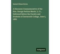 A Discourse Commemorative of the Hon. George Perkins Marsh, Ll. D., Delivered Before the Faculty and Students of Dartmouth College, June 5, 1883