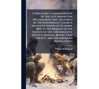A Discourse Commemorative of the Late Major-Gen. William Moultrie; Delivered in the Independent Church, on the Fifteenth of October, 1805, at the ... That Society and the American Revolution S