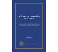 A discourse concerning conscience (v.1): wherein an account is given of the nature, and rule, and obligation of it. And the case of those who separate ... is against their conscience to joyn in it,...