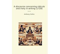 A discourse concerning ridicule and irony in writing (1729) (Classic Books)