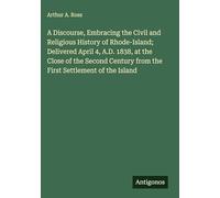 A Discourse, Embracing the Civil and Religious History of Rhode-Island; Delivered April 4, A.D. 1838, at the Close of the Second Century from the First Settlement of the Island