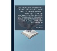 A Discourse, I. of the Trinity ... Ii. of God's Existence ... Iii. of the Certainty of the Holy Scriptures ... Iv. of the Immortality of Our Souls ... ... 2-4 Are In Engl. and Fr., and Section 5 Is In