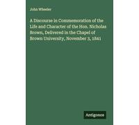 A Discourse in Commemoration of the Life and Character of the Hon. Nicholas Brown, Delivered in the Chapel of Brown University, November 3, 1841