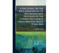 A Discourse, On The 20th Anniversary Of His Ordination, Delivered In The Church On Church Green [boston, Mass.], 19 Jan. 1845