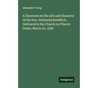 A Discourse on the Life and Character of the Hon. Nathaniel Bowditch... Delivered in the Church on Church Green, March 25, 1838