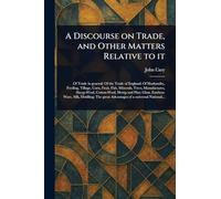 A Discourse on Trade, and Other Matters Relative to It