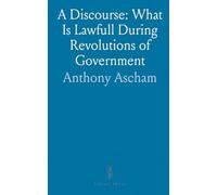 A Discourse: What Is Lawfull During Revolutions of Government: Or, How Farre a Man May Lawfully Conforme to the Powers and Commands
