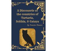 A Discovery of Tartaria, Scythia & Cathay: A Illustrated 1580 English Account of the Tartars, the Great Cham, Ancient Asia, Customs, Trade Routes, and Eastern Kingdoms