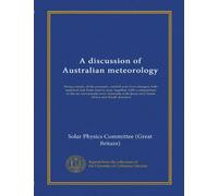 A discussion of Australian meteorology: being a study of the pressure, rainfall and river changes, both seasonal and from year to year, together with ... those over South Africa and South America