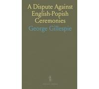 A Dispute Against English-Popish Ceremonies: Confirming Arguments and Refuting Opposites like Hooker, Mortoune, & More