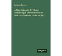 A Dissertation on Servitude: Embracing an Examination of the Scripture Doctrines on the Subject