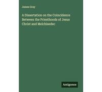 A Dissertation on the Coincidence Between the Priesthoods of Jesus Christ and Melchisedec