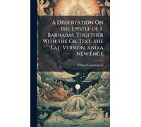 A Dissertation On the Epistle of S. Barnabas. Together With the Gr. Text, the Lat. Version, and a New Engl