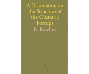 A Dissertation on the Structure of the Obstetric Forceps: Pointing Out Its Defects, and Especially of Those With Double Curved Blades