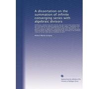 A dissertation on the summation of infinite converging series with algebraic divisors: Exhibiting a method not only entirely new but much more general than any oth...